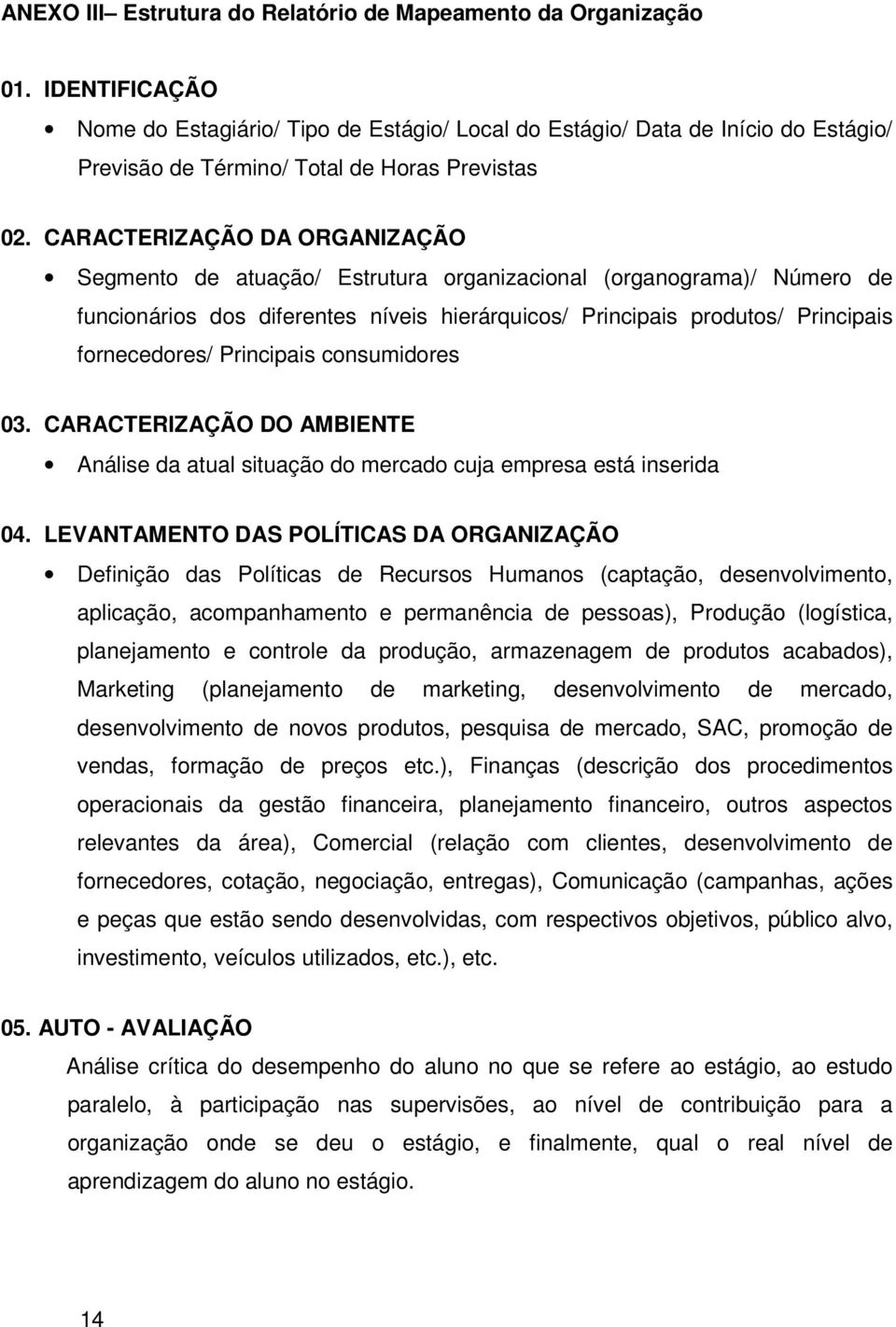 CARACTERIZAÇÃO DA ORGANIZAÇÃO Segmento de atuação/ Estrutura organizacional (organograma)/ Número de funcionários dos diferentes níveis hierárquicos/ Principais produtos/ Principais fornecedores/