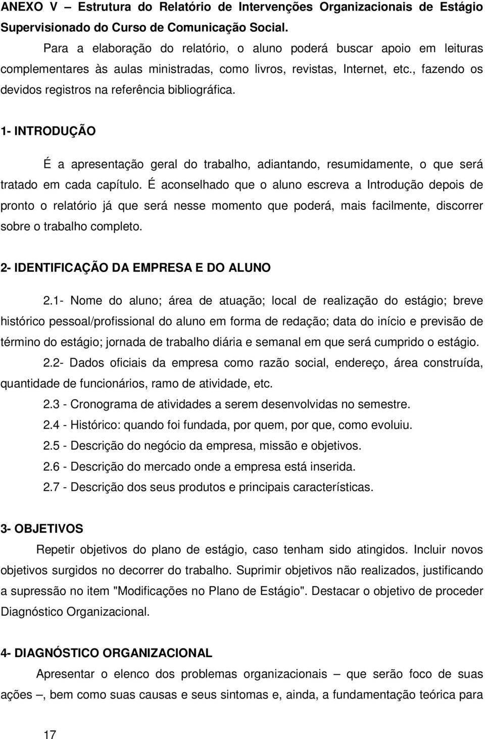 , fazendo os devidos registros na referência bibliográfica. 1- INTRODUÇÃO É a apresentação geral do trabalho, adiantando, resumidamente, o que será tratado em cada capítulo.