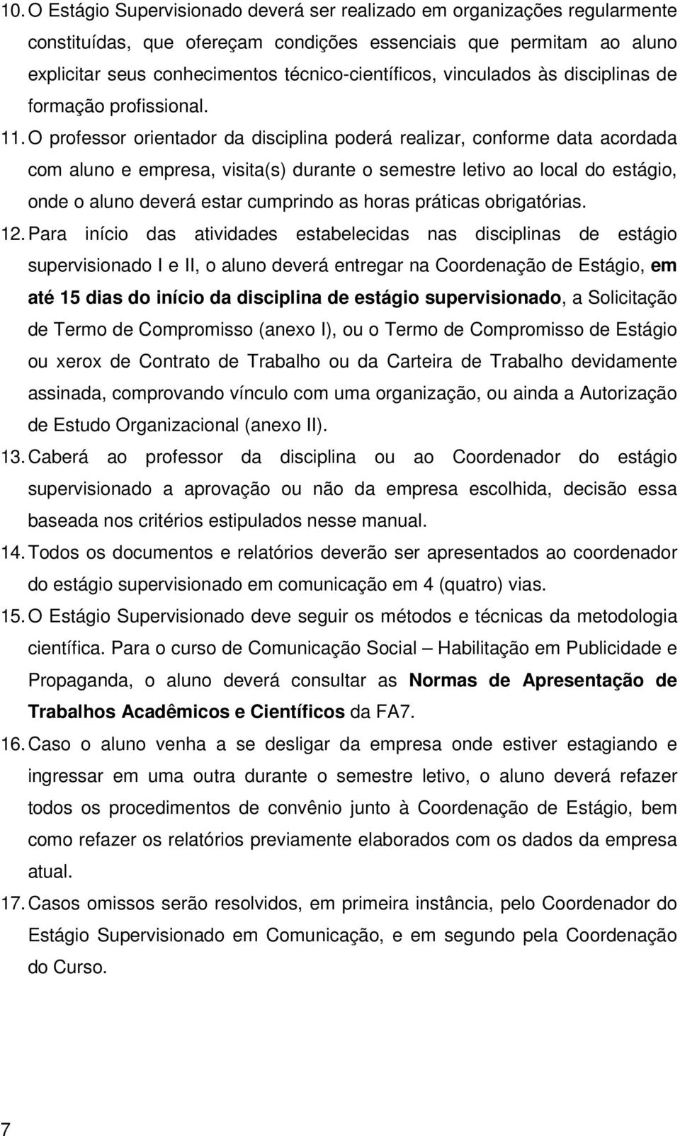 O professor orientador da disciplina poderá realizar, conforme data acordada com aluno e empresa, visita(s) durante o semestre letivo ao local do estágio, onde o aluno deverá estar cumprindo as horas