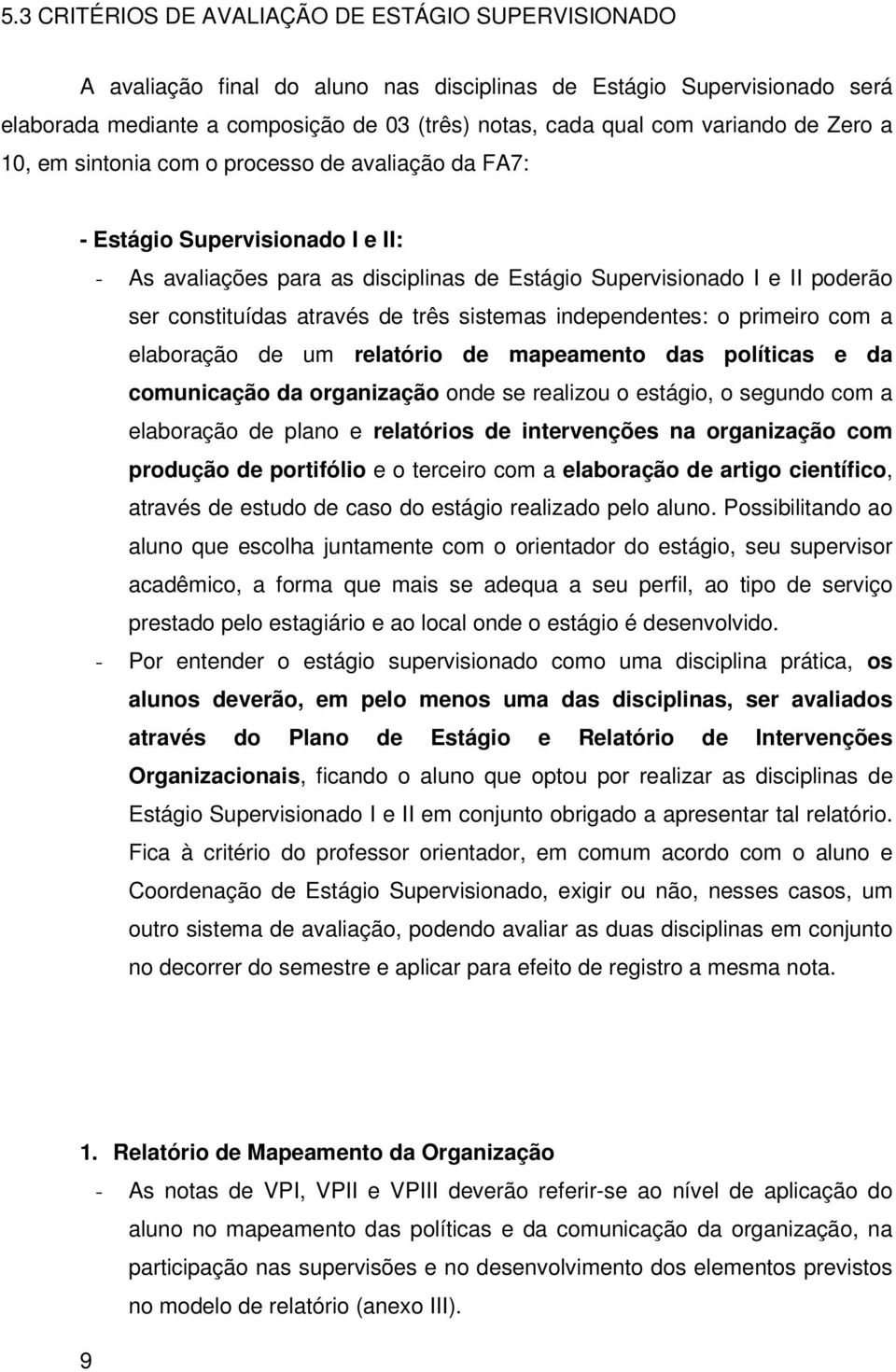 através de três sistemas independentes: o primeiro com a elaboração de um relatório de mapeamento das políticas e da comunicação da organização onde se realizou o estágio, o segundo com a elaboração