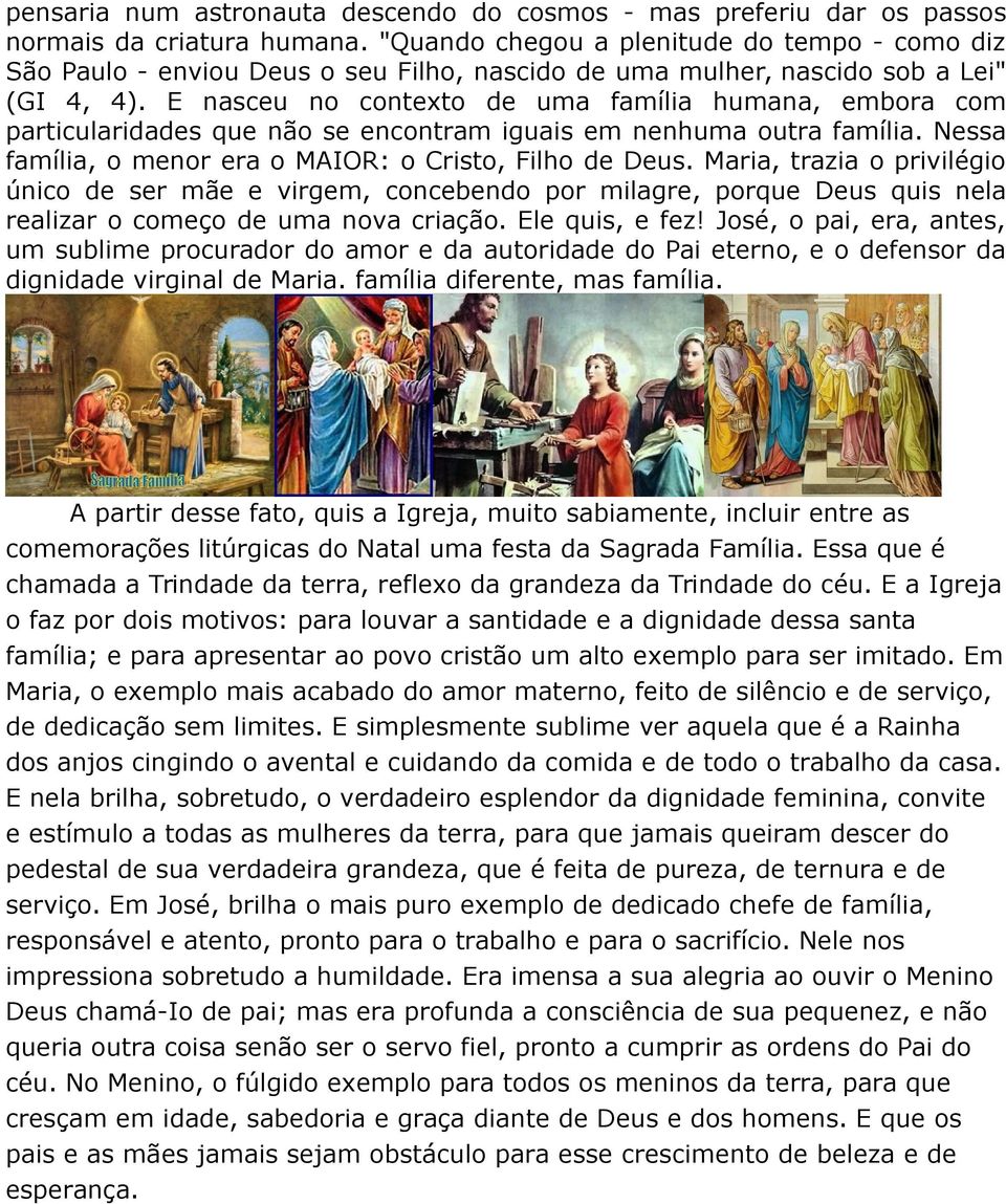 E nasceu no contexto de uma família humana, embora com particularidades que não se encontram iguais em nenhuma outra família. Nessa família, o menor era o MAIOR: o Cristo, Filho de Deus.