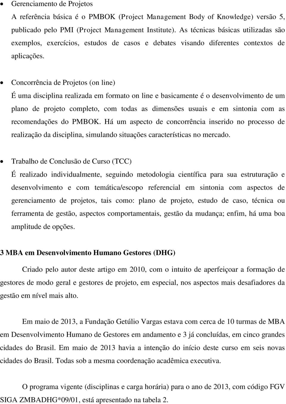 Concorrência de Projetos (on line) É uma disciplina realizada em formato on line e basicamente é o desenvolvimento de um plano de projeto completo, com todas as dimensões usuais e em sintonia com as