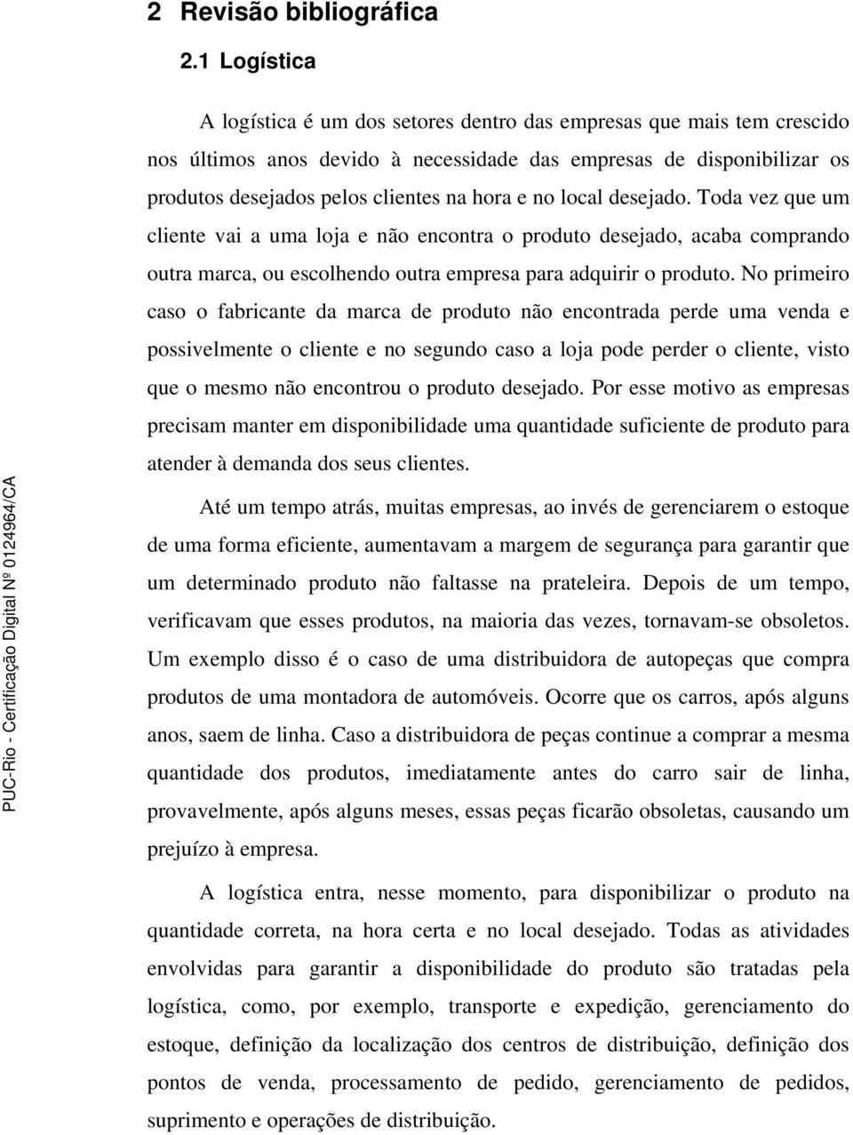 no local desejado. Toda vez que um cliente vai a uma loja e não encontra o produto desejado, acaba comprando outra marca, ou escolhendo outra empresa para adquirir o produto.