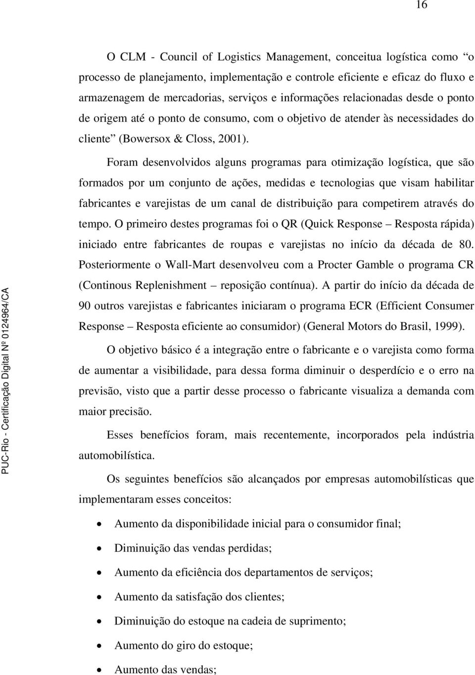 Foram desenvolvidos alguns programas para otimização logística, que são formados por um conjunto de ações, medidas e tecnologias que visam habilitar fabricantes e varejistas de um canal de