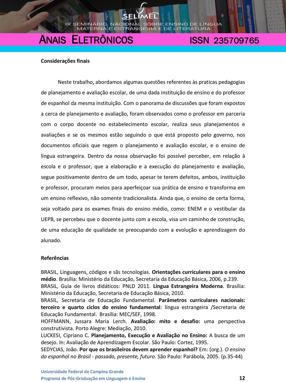 Com o panorama de discussões que foram expostos a cerca de planejamento e avaliação, foram observados como o professor em parceria com o corpo docente no estabelecimento escolar, realiza seus