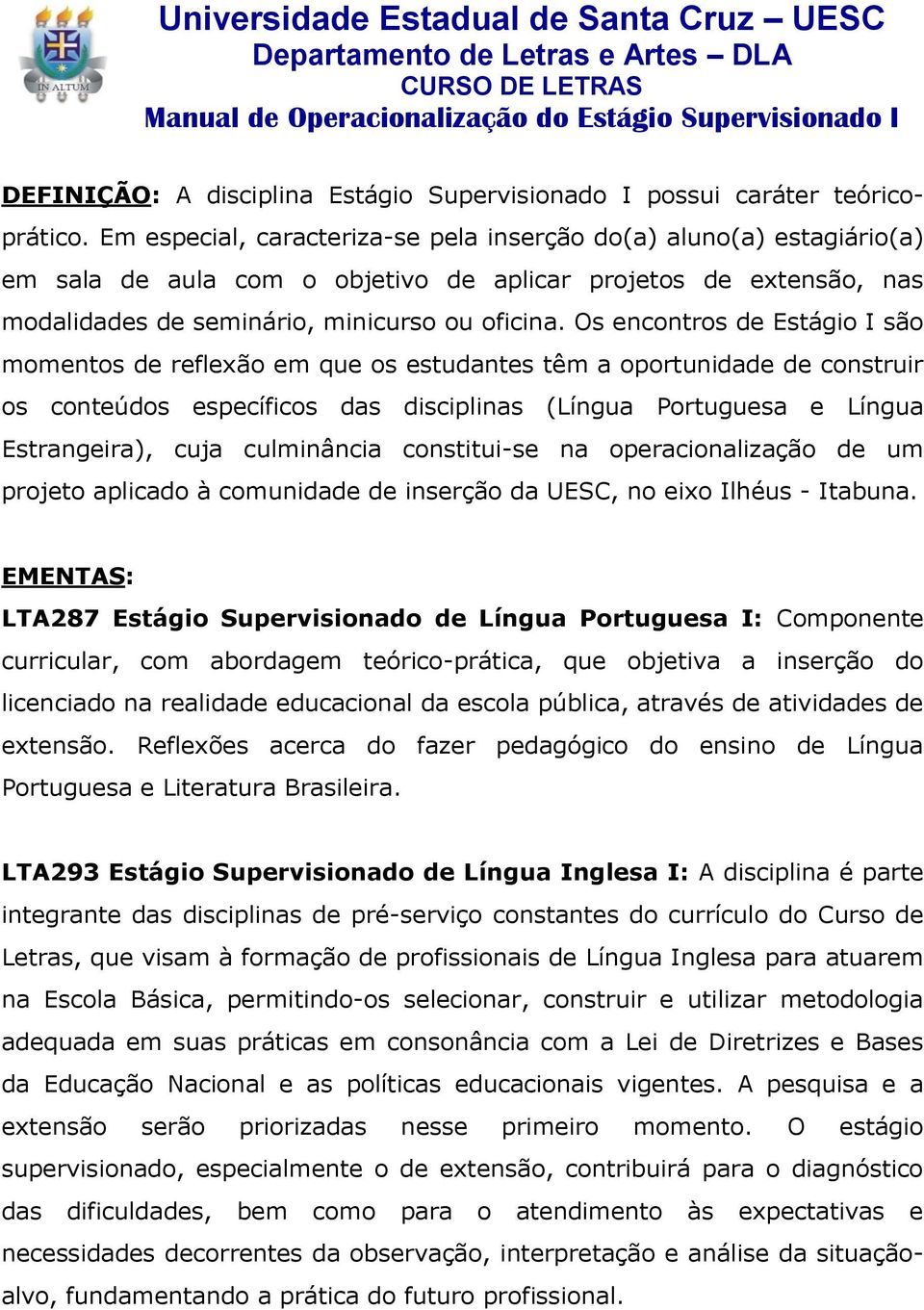 Em especial, caracteriza-se pela inserção do(a) aluno(a) estagiário(a) em sala de aula com o objetivo de aplicar projetos de extensão, nas modalidades de seminário, minicurso ou oficina.