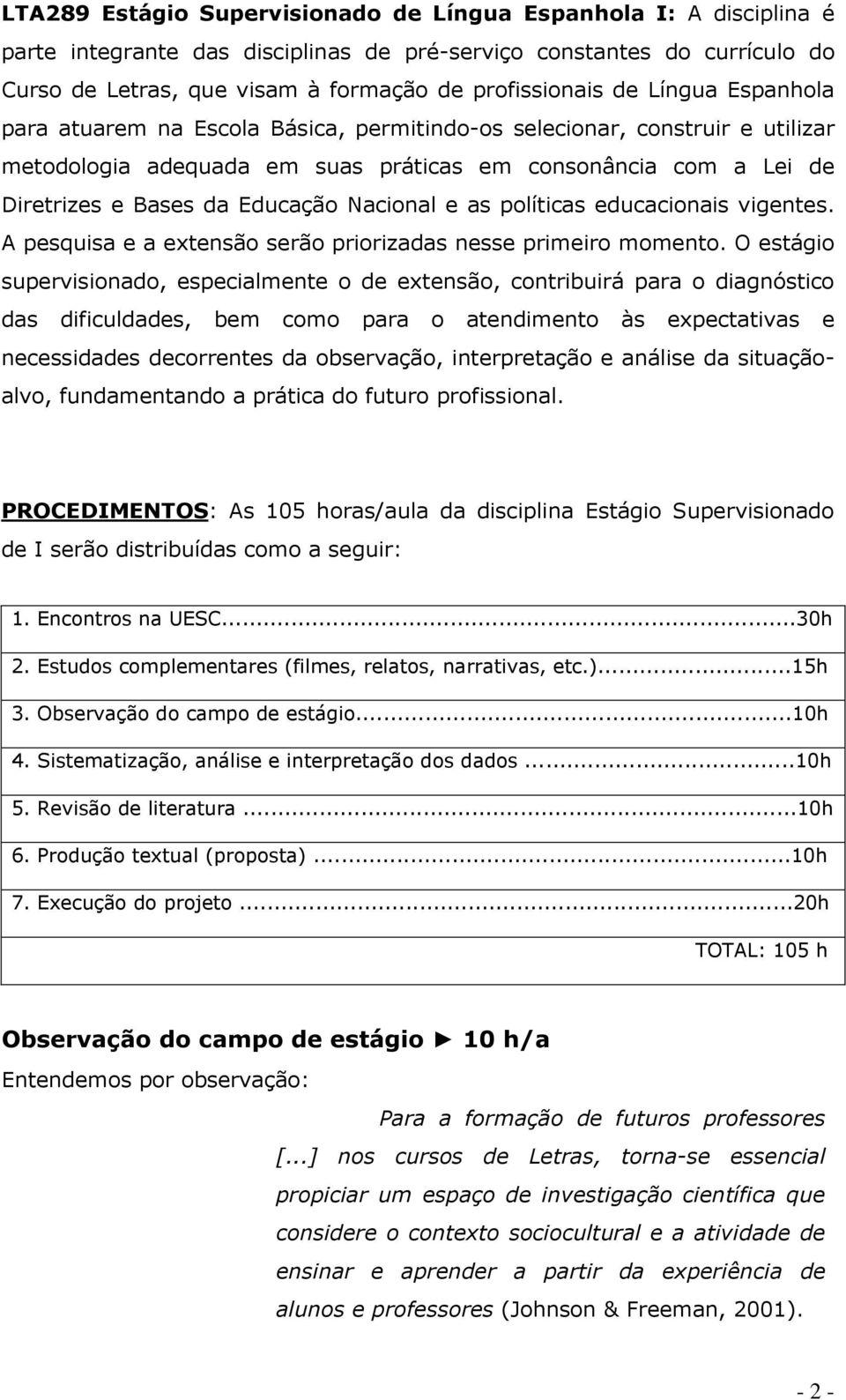 Nacional e as políticas educacionais vigentes. A pesquisa e a extensão serão priorizadas nesse primeiro momento.