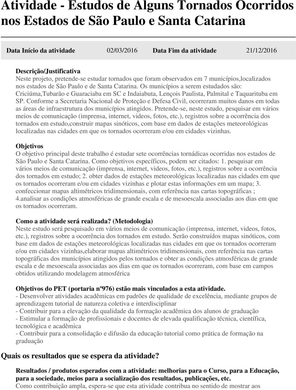 Conforme a Secretaria Nacional de Proteção e Defesa Civil, ocorreram muitos danos em todas as áreas de infraestrutura dos municípios atingidos.