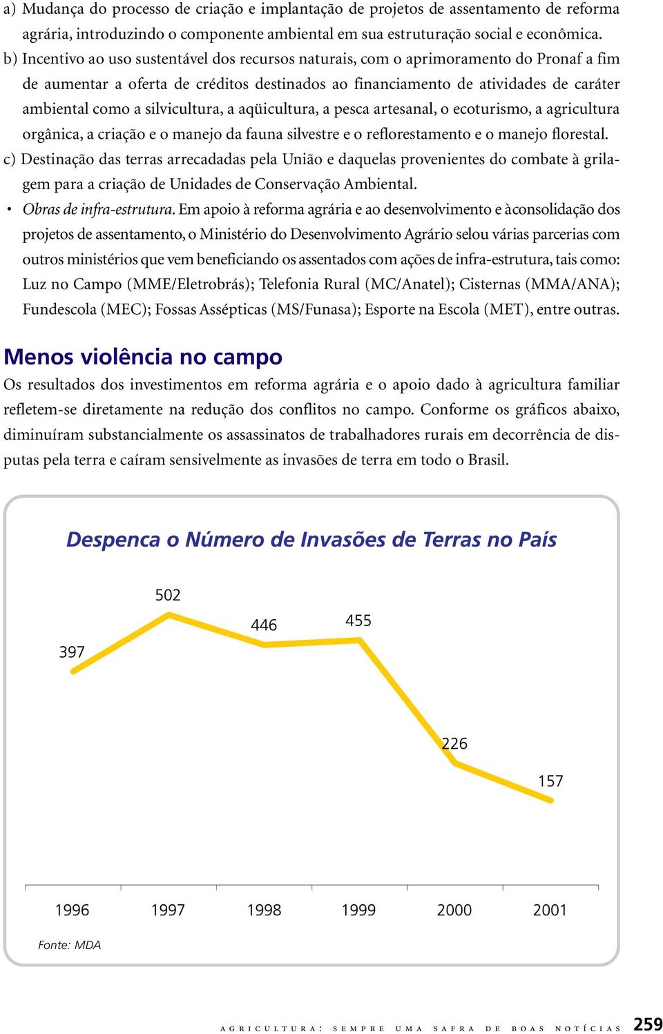 silvicultura, a aqüicultura, a pesca artesanal, o ecoturismo, a agricultura orgânica, a criação e o manejo da fauna silvestre e o reflorestamento e o manejo florestal.