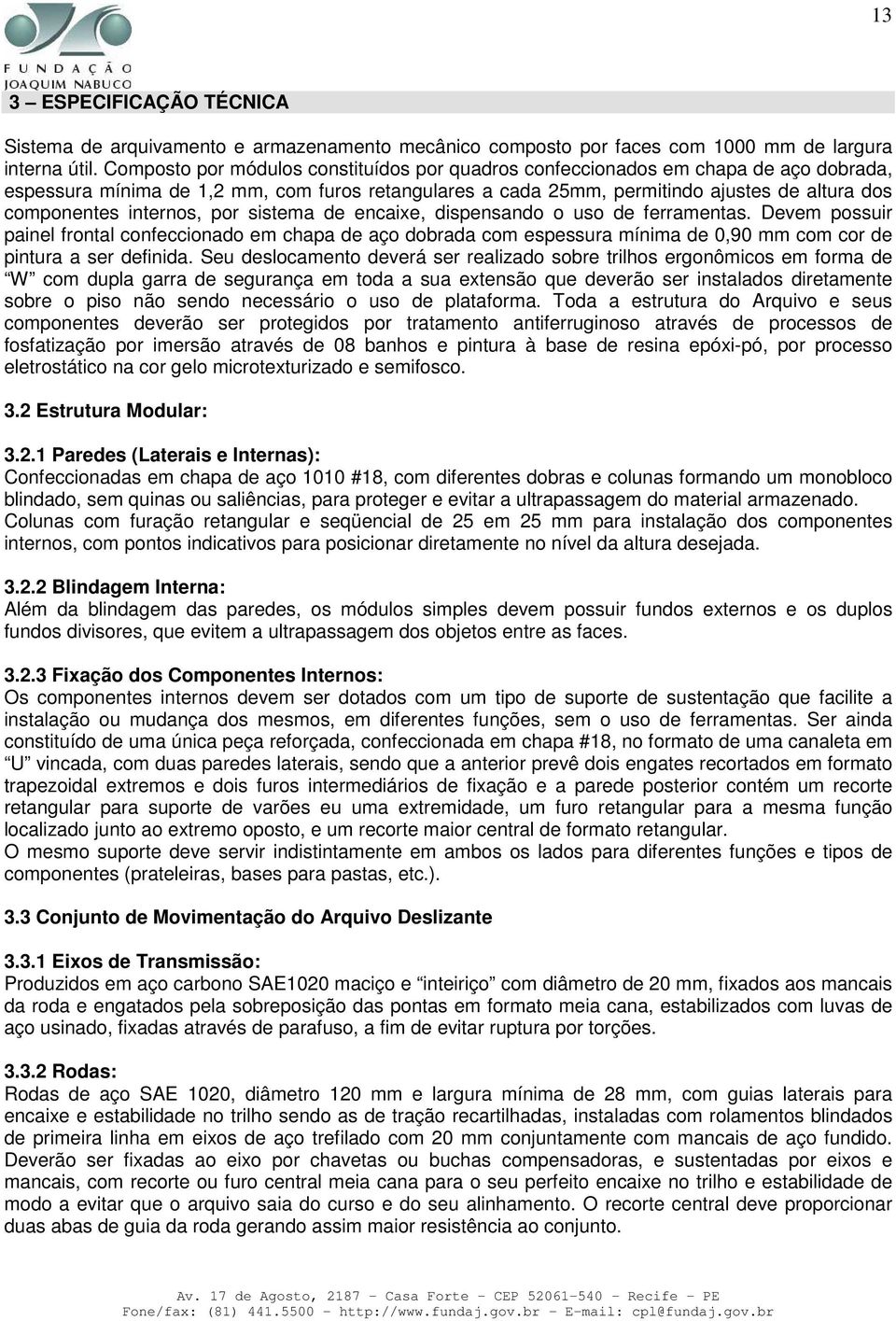 internos, por sistema de encaixe, dispensando o uso de ferramentas.