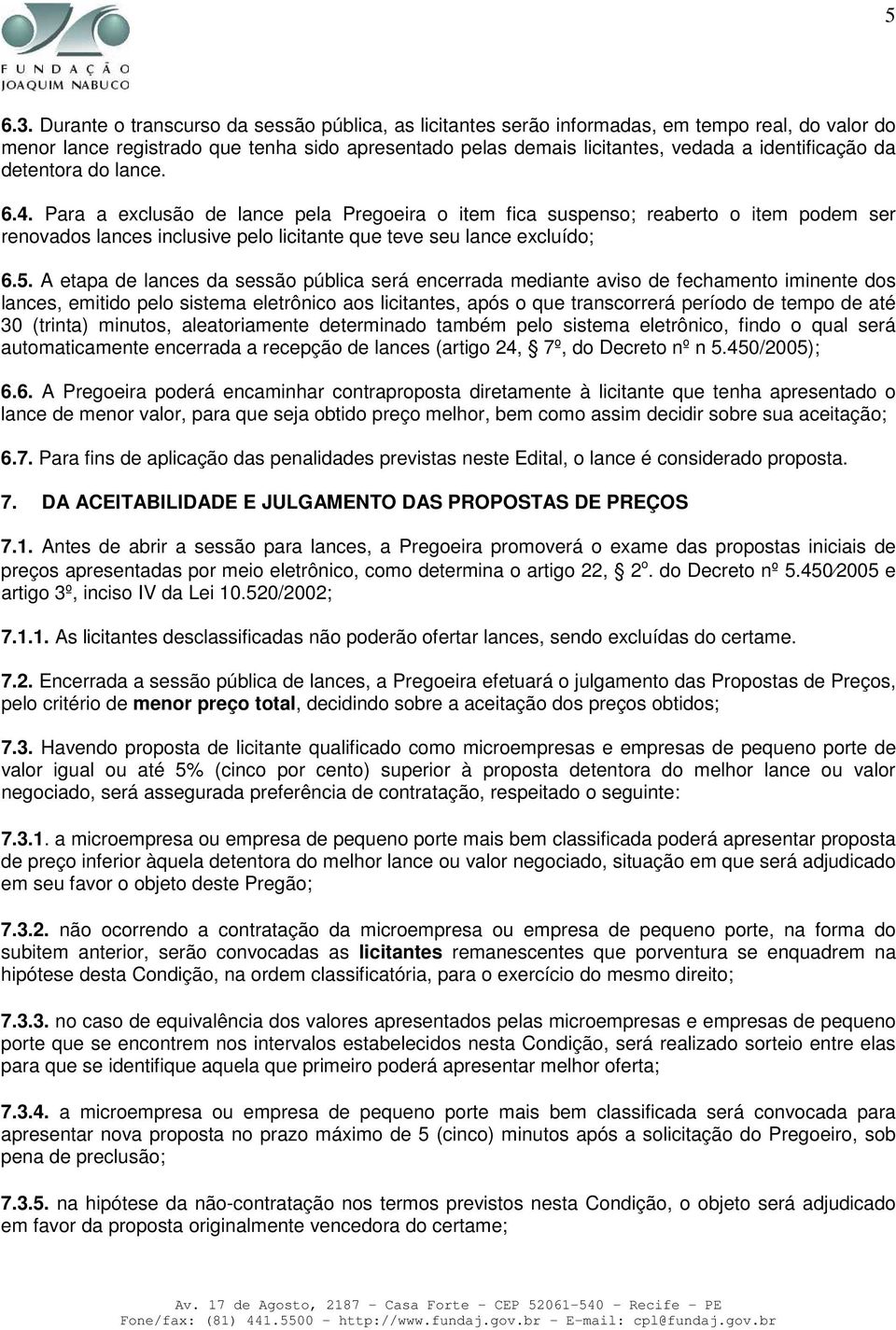 detentora do lance. 6.4. Para a exclusão de lance pela Pregoeira o item fica suspenso; reaberto o item podem ser renovados lances inclusive pelo licitante que teve seu lance excluído; 6.5.