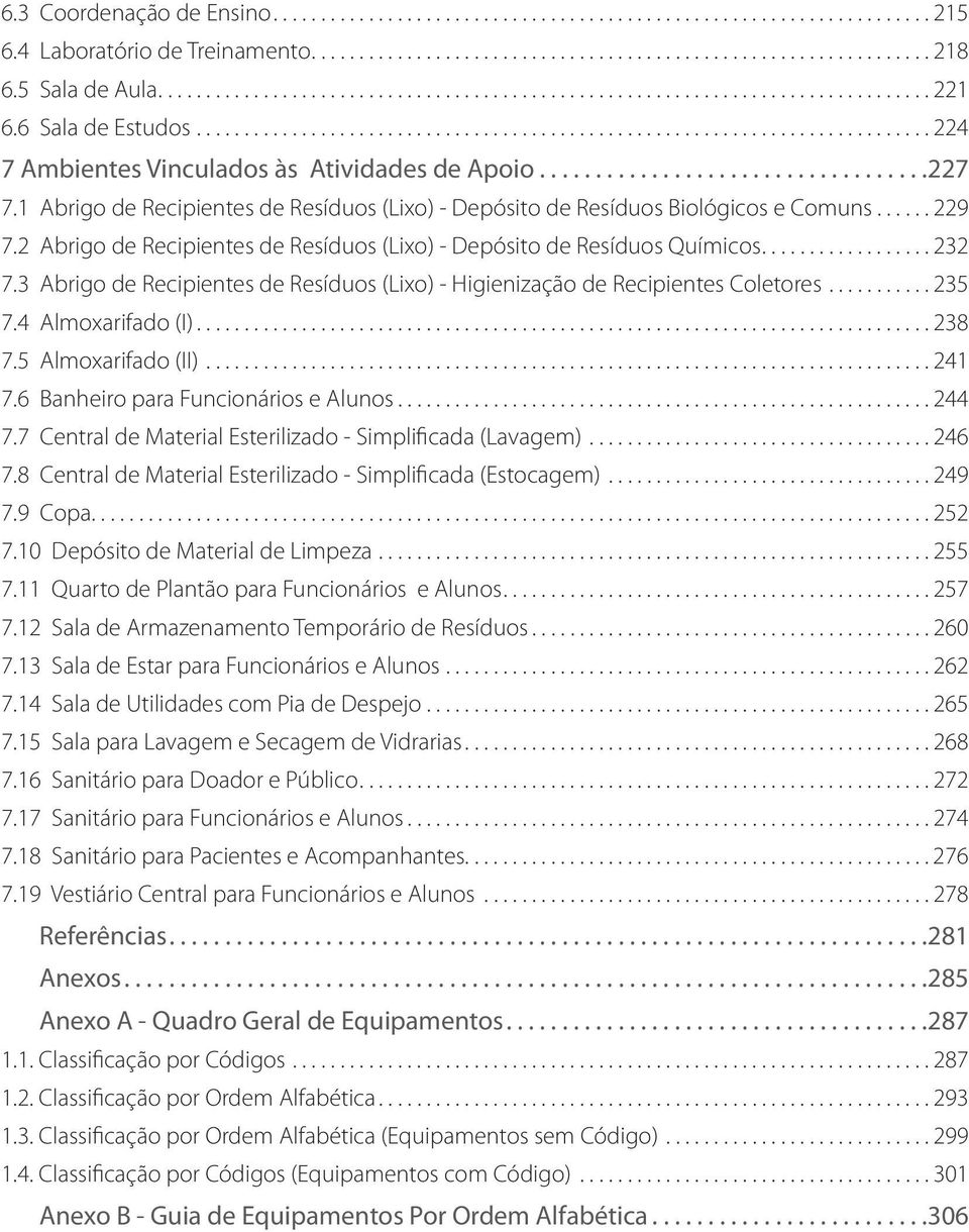 3 Abrigo de Recipientes de Resíduos (Lixo) - Higienização de Recipientes Coletores...235 7.4 Almoxarifado (I)... 238 7.5 Almoxarifado (II)... 241 7.6 Banheiro para Funcionários e Alunos...244 7.