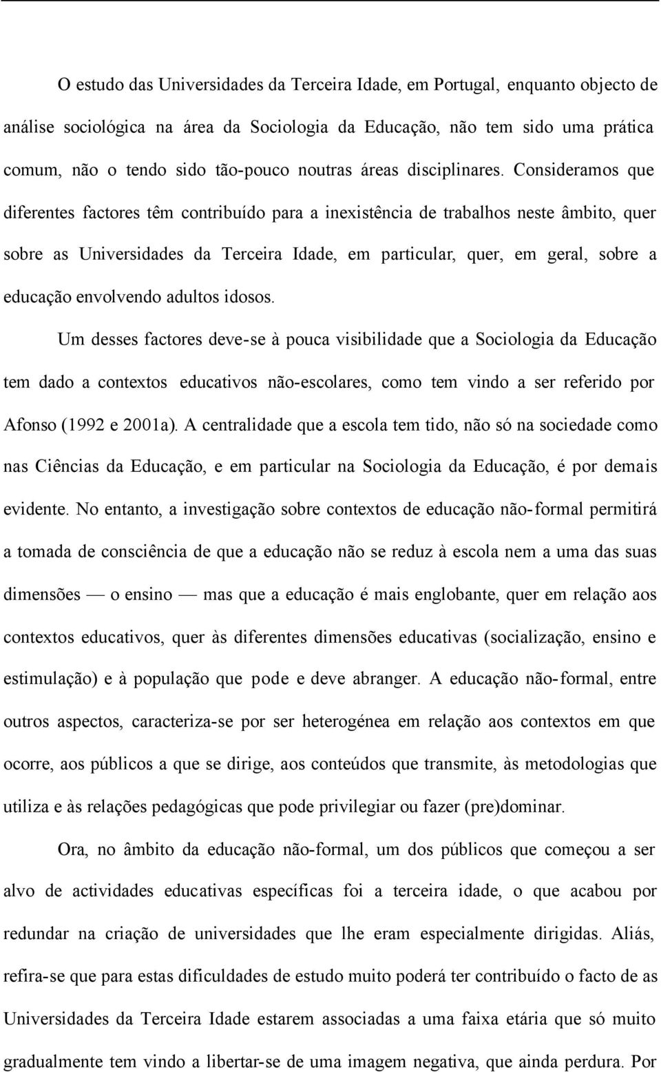 Consideramos que diferentes factores têm contribuído para a inexistência de trabalhos neste âmbito, quer sobre as Universidades da Terceira Idade, em particular, quer, em geral, sobre a educação