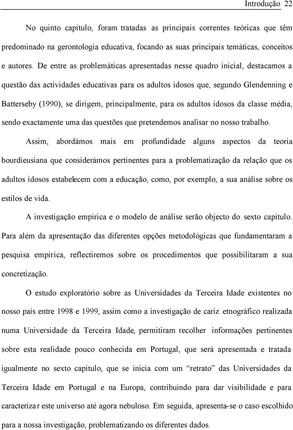 principalmente, para os adultos idosos da classe média, sendo exactamente uma das questões que pretendemos analisar no nosso trabalho.