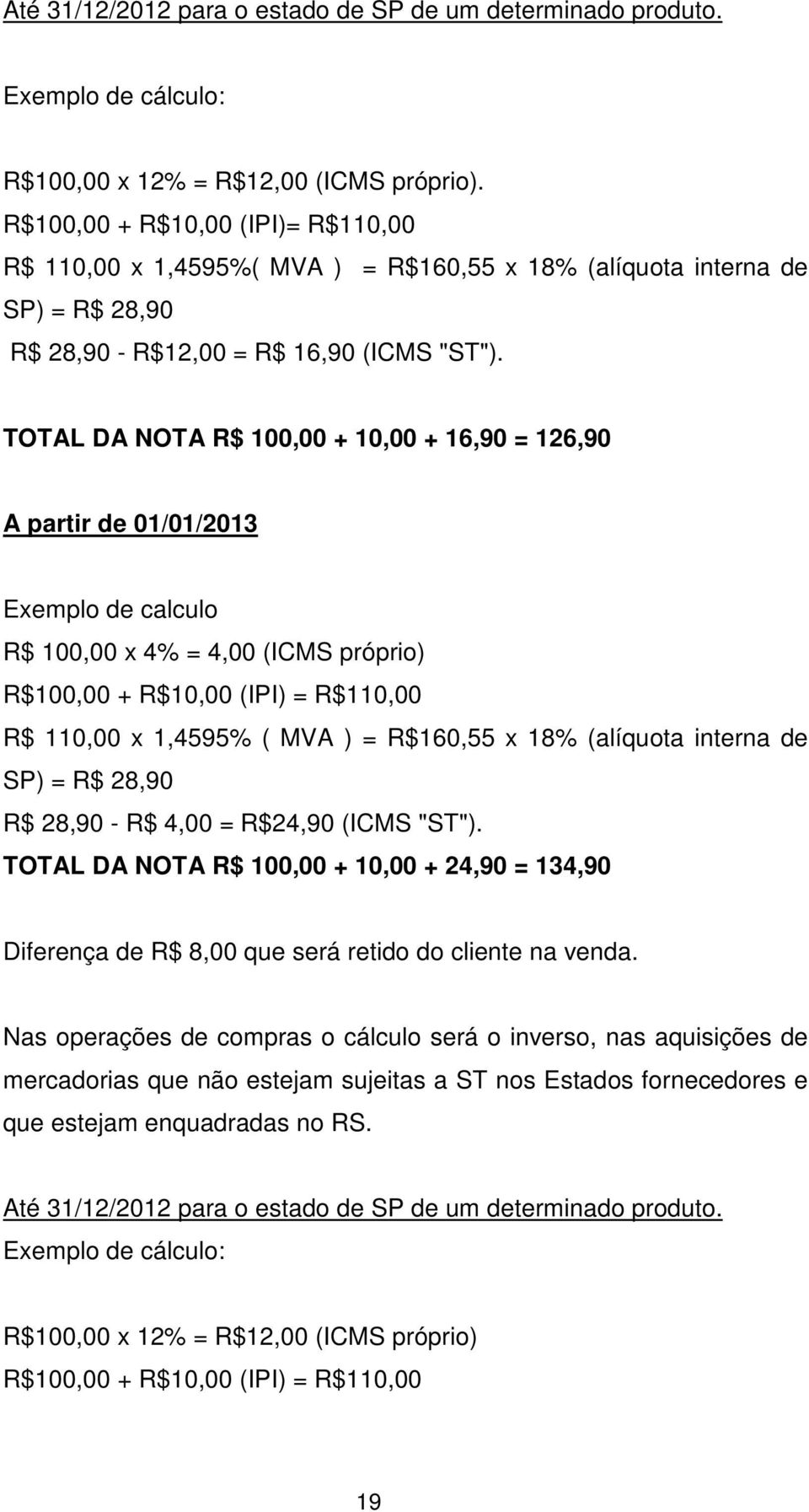 TOTAL DA NOTA R$ 100,00 + 10,00 + 16,90 = 126,90 A partir de 01/01/2013 Exemplo de calculo R$ 100,00 x 4% = 4,00 (ICMS próprio) R$100,00 + R$10,00 (IPI) = R$110,00 R$ 110,00 x 1,4595% ( MVA ) =