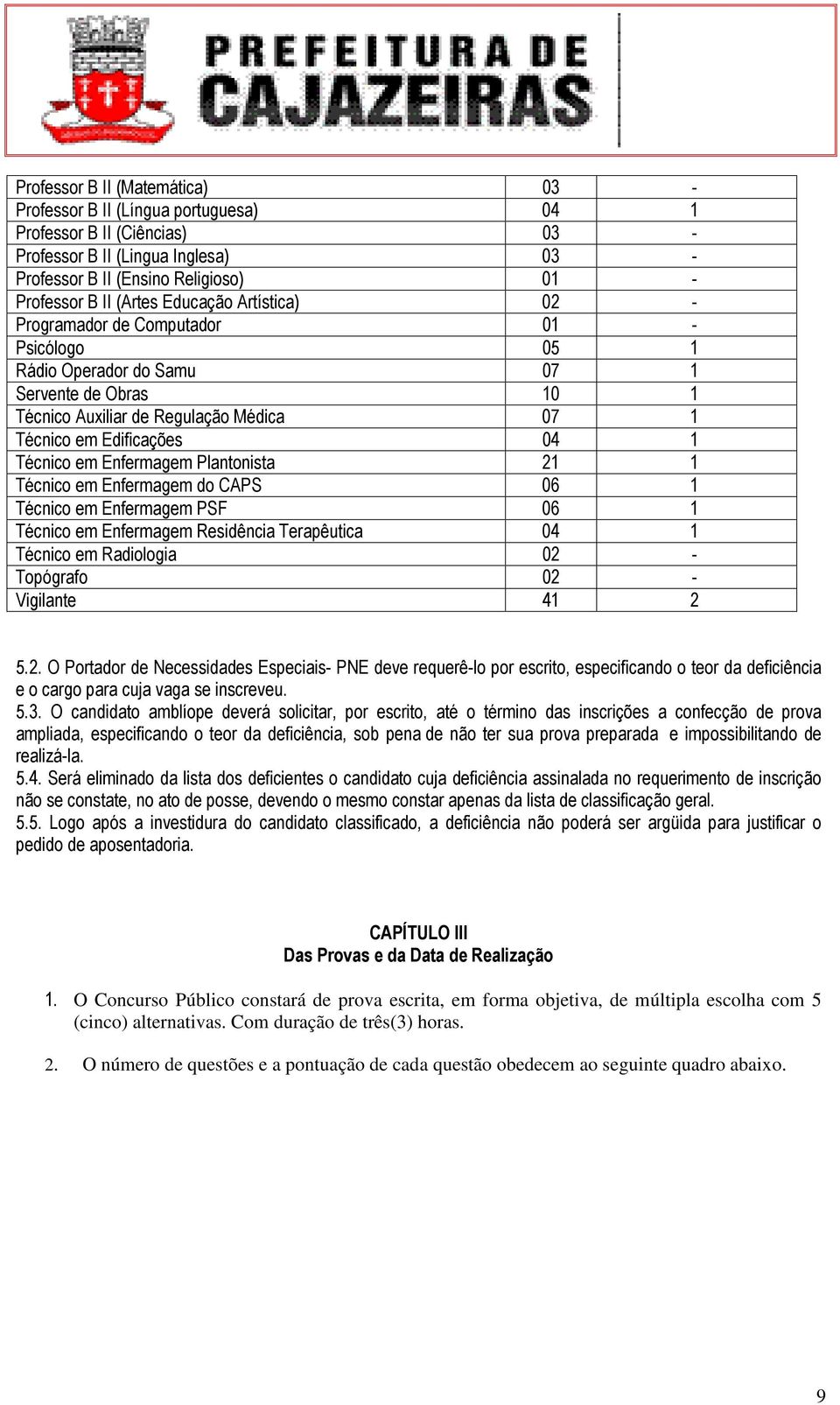 Técnico em Enfermagem Plantonista 21 1 Técnico em Enfermagem do CAPS 06 1 Técnico em Enfermagem PSF 06 1 Técnico em Enfermagem Residência Terapêutica 04 1 Técnico em Radiologia 02 - Topógrafo 02 -