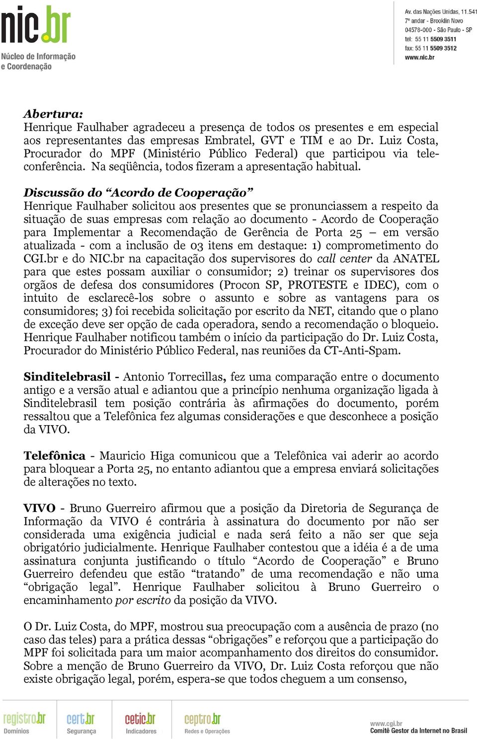 Discussão do Acordo de Cooperação Henrique Faulhaber solicitou aos presentes que se pronunciassem a respeito da situação de suas empresas com relação ao documento - Acordo de Cooperação para