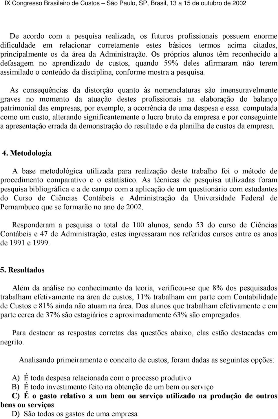 As conseqüências da distorção quanto às nomenclaturas são imensuravelmente graves no momento da atuação destes profissionais na elaboração do balanço patrimonial das empresas, por exemplo, a