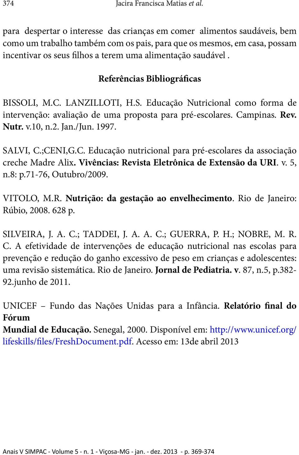 saudável. Referências Bibliográficas BISSOLI, M.C. LANZILLOTI, H.S. Educação Nutricional como forma de intervenção: avaliação de uma proposta para pré-escolares. Campinas. Rev. Nutr. v.10, n.2. Jan.