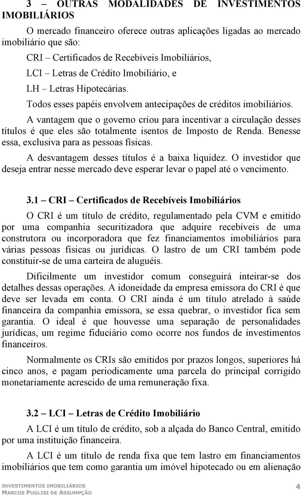 A vantagem que o governo criou para incentivar a circulação desses títulos é que eles são totalmente isentos de Imposto de Renda. Benesse essa, exclusiva para as pessoas físicas.