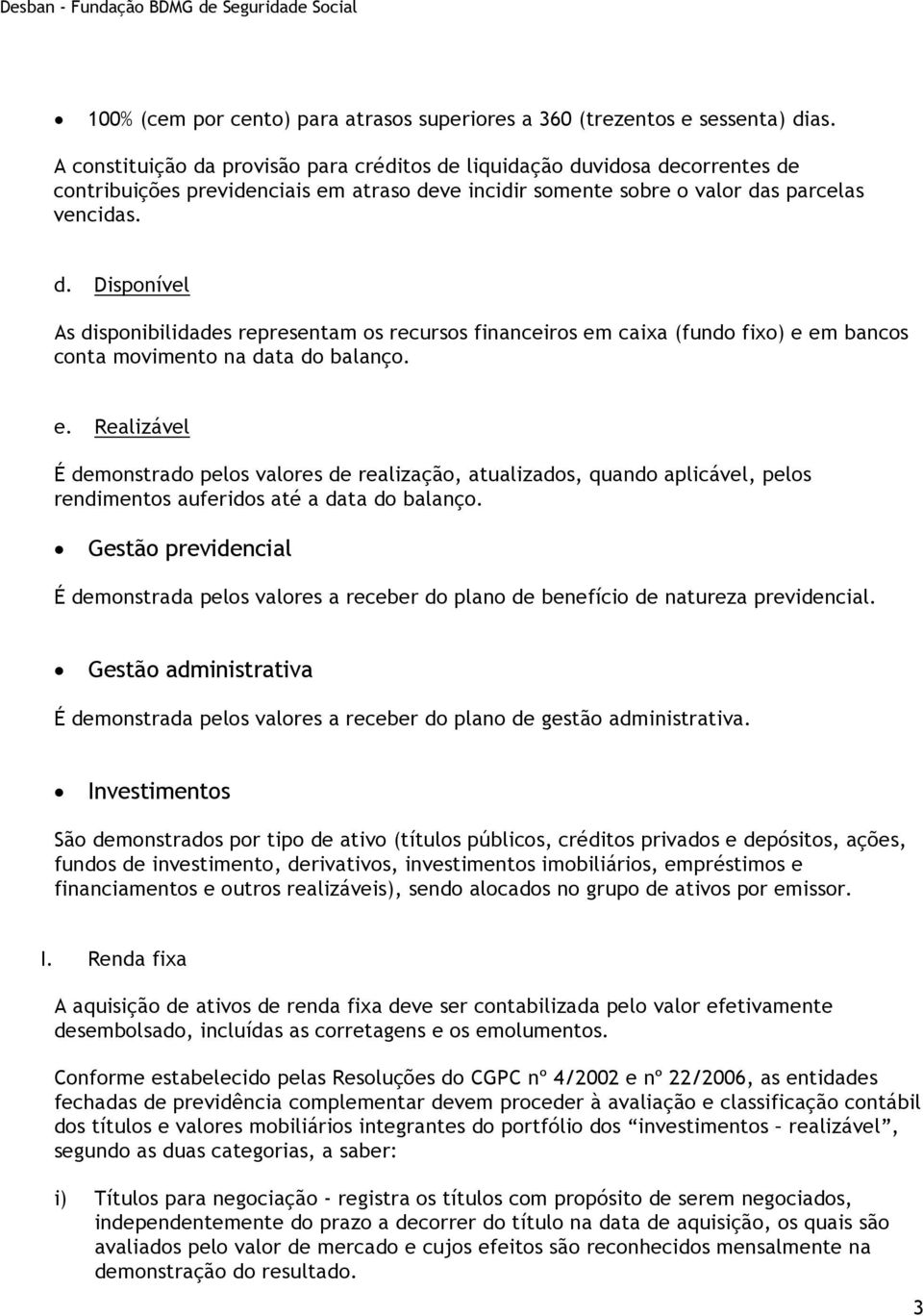 e. Realizável É demonstrado pelos valores de realização, atualizados, quando aplicável, pelos rendimentos auferidos até a data do balanço.