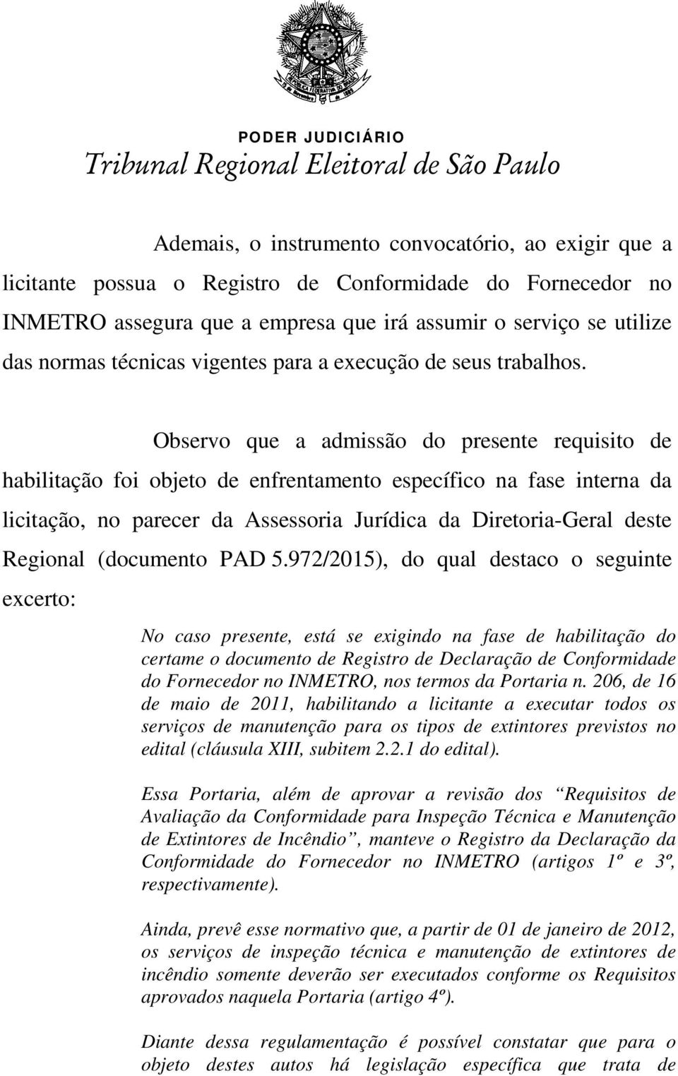 Observo que a admissão do presente requisito de habilitação foi objeto de enfrentamento específico na fase interna da licitação, no parecer da Assessoria Jurídica da Diretoria-Geral deste Regional