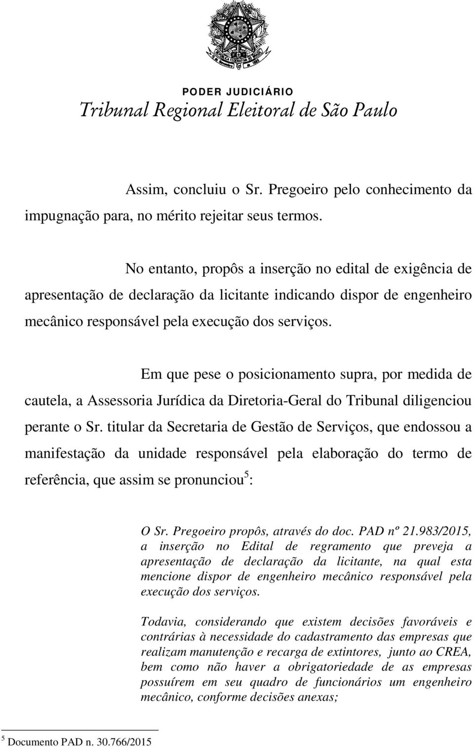 Em que pese o posicionamento supra, por medida de cautela, a Assessoria Jurídica da Diretoria-Geral do Tribunal diligenciou perante o Sr.