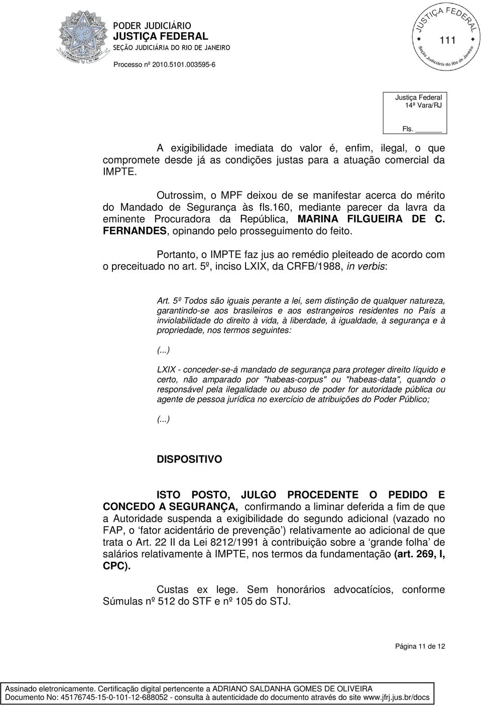 FERNANDES, opinando pelo prosseguimento do feito. Portanto, o IMPTE faz jus ao remédio pleiteado de acordo com o preceituado no art. 5º, inciso LXIX, da CRFB/1988, in verbis: Art.