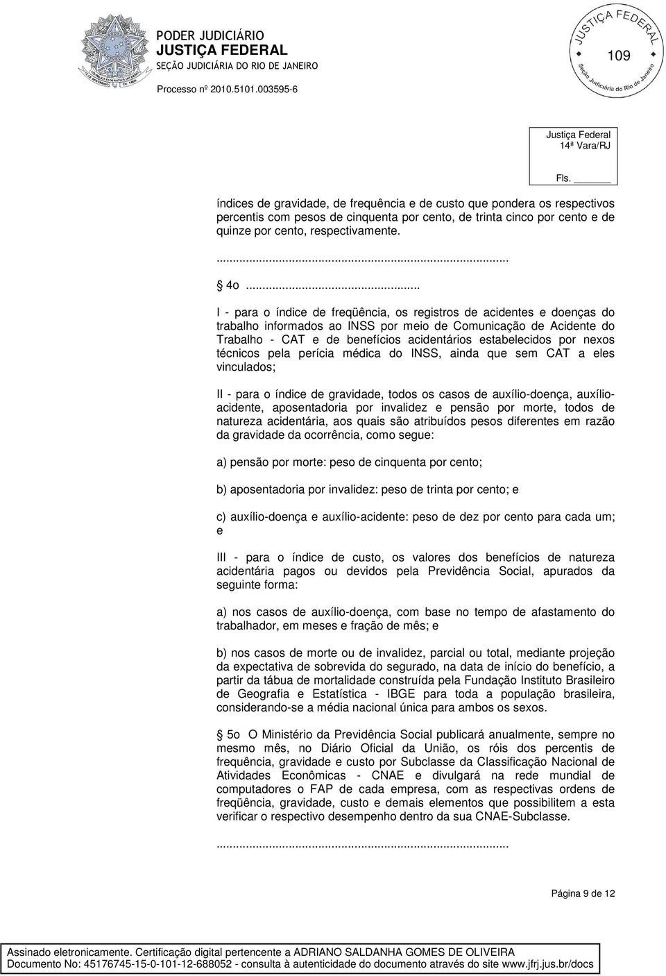 por nexos técnicos pela perícia médica do INSS, ainda que sem CAT a eles vinculados; II - para o índice de gravidade, todos os casos de auxílio-doença, auxílioacidente, aposentadoria por invalidez e