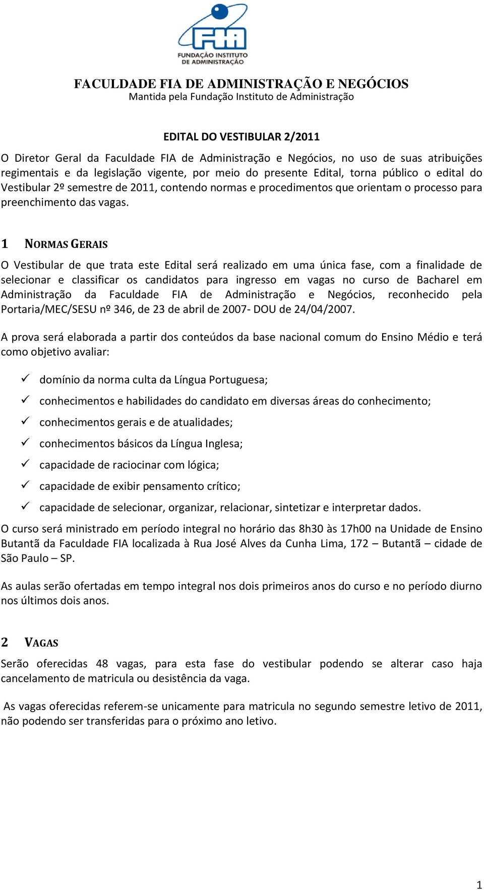 1 NORMAS GERAIS O Vestibular de que trata este Edital será realizado em uma única fase, com a finalidade de selecionar e classificar os candidatos para ingresso em vagas no curso de Bacharel em