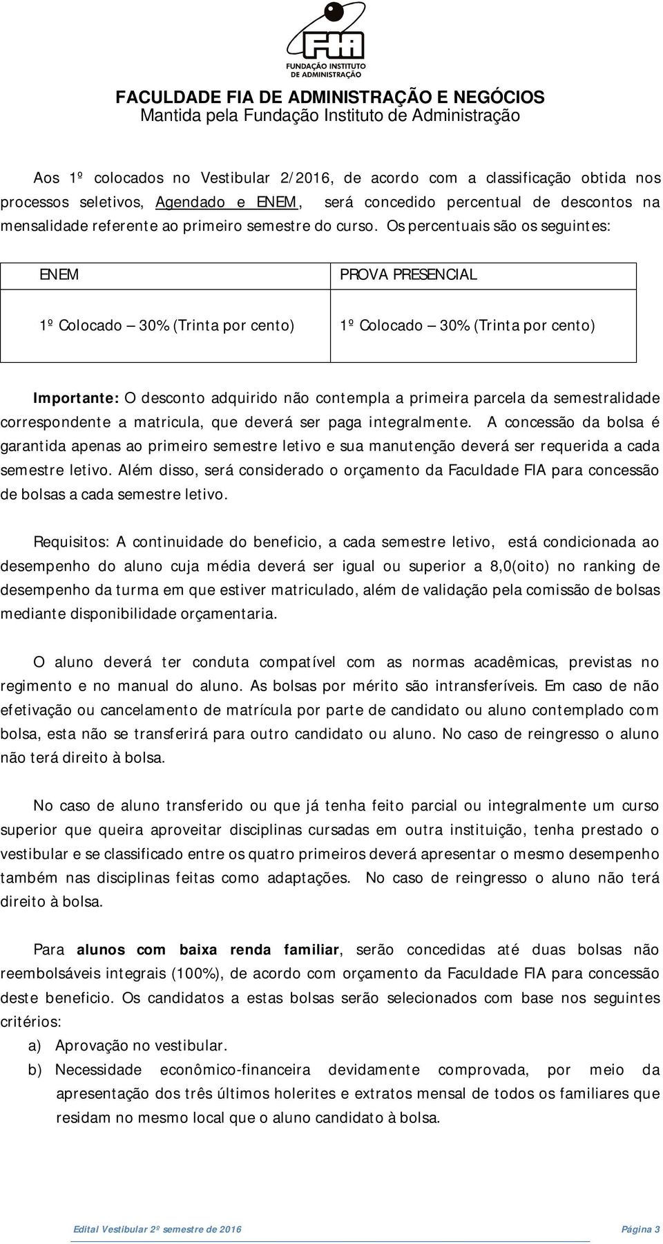 Os percentuais são os seguintes: ENEM PROVA PRESENCIAL 1º Colocado 30% (Trinta por cento) 1º Colocado 30% (Trinta por cento) Importante: O desconto adquirido não contempla a primeira parcela da