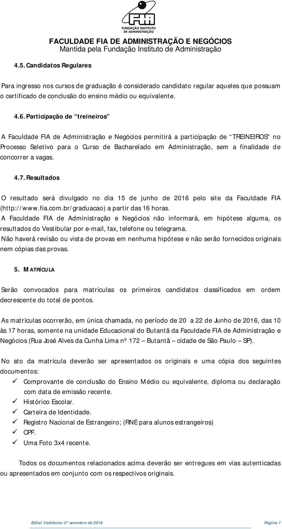 concorrer a vagas. 4.7. Resultados O resultado será divulgado no dia 15 de junho de 2016 pelo site da Faculdade FIA (http://www.fia.com.br/graduacao) a partir das 16 horas.