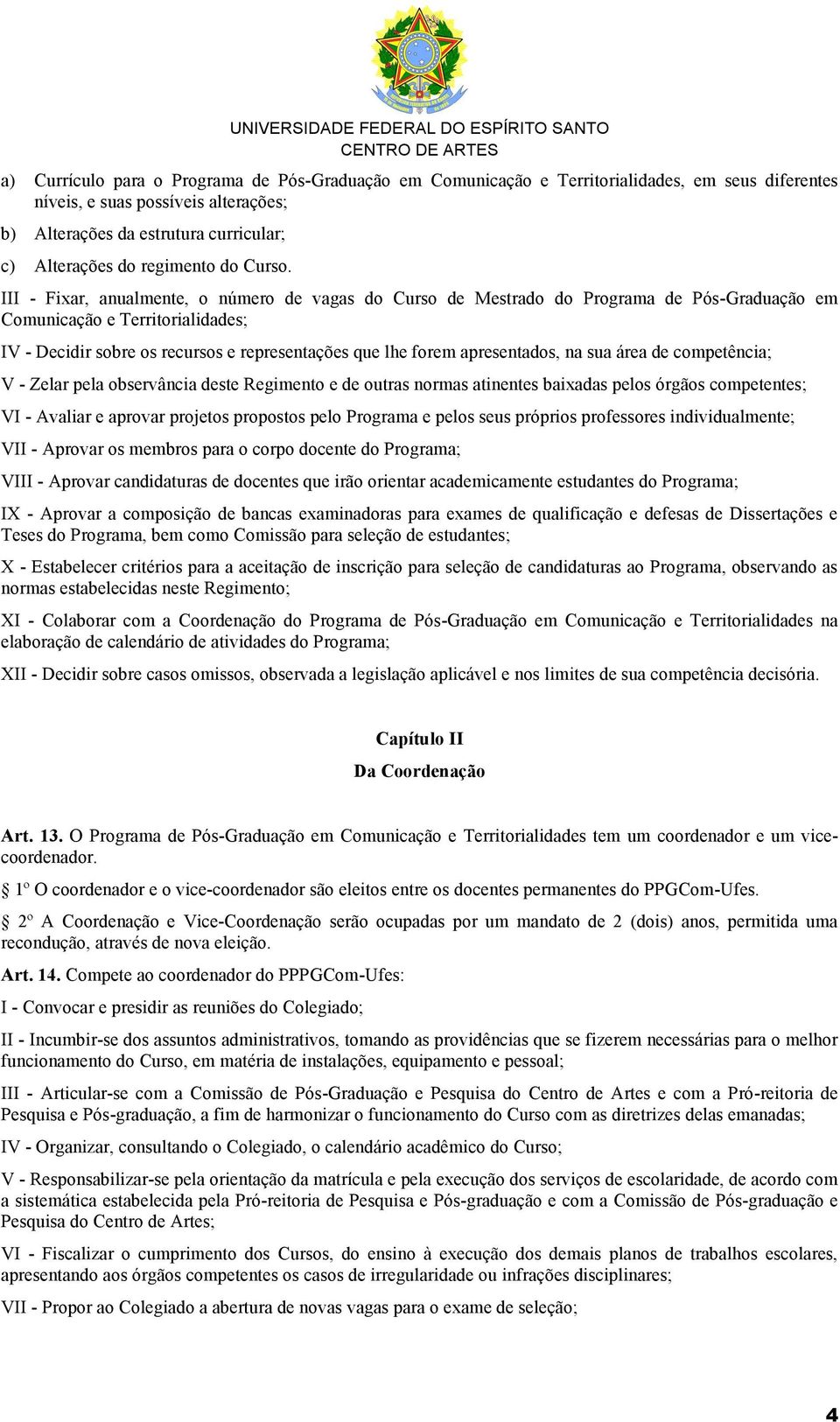 III - Fixar, anualmente, o número de vagas do Curso de Mestrado do Programa de Pós-Graduação em Comunicação e Territorialidades; IV - Decidir sobre os recursos e representações que lhe forem