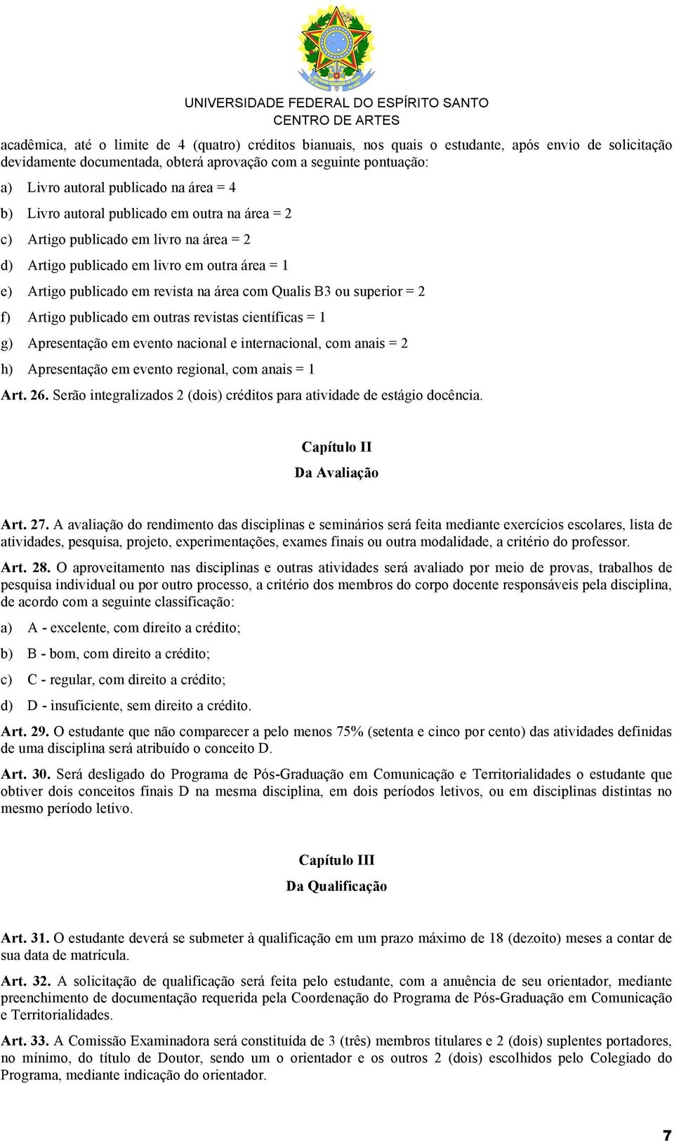 com Qualis B3 ou superior = 2 f) Artigo publicado em outras revistas científicas = 1 g) Apresentação em evento nacional e internacional, com anais = 2 h) Apresentação em evento regional, com anais =