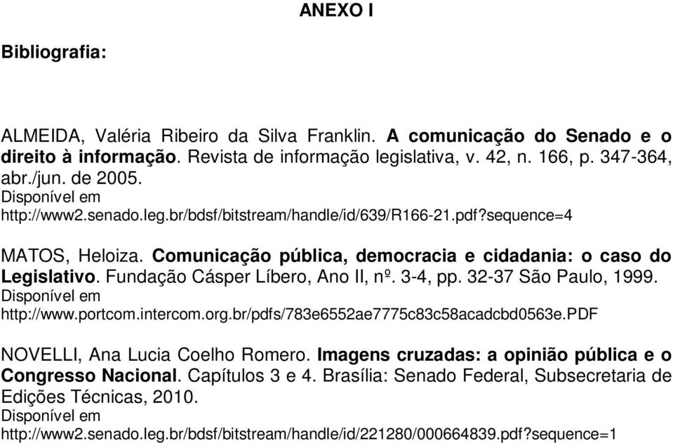 Fundação Cásper Líbero, Ano II, nº. 3-4, pp. 32-37 São Paulo, 1999. Disponível em http://www.portcom.intercom.org.br/pdfs/783e6552ae7775c83c58acadcbd0563e.pdf NOVELLI, Ana Lucia Coelho Romero.