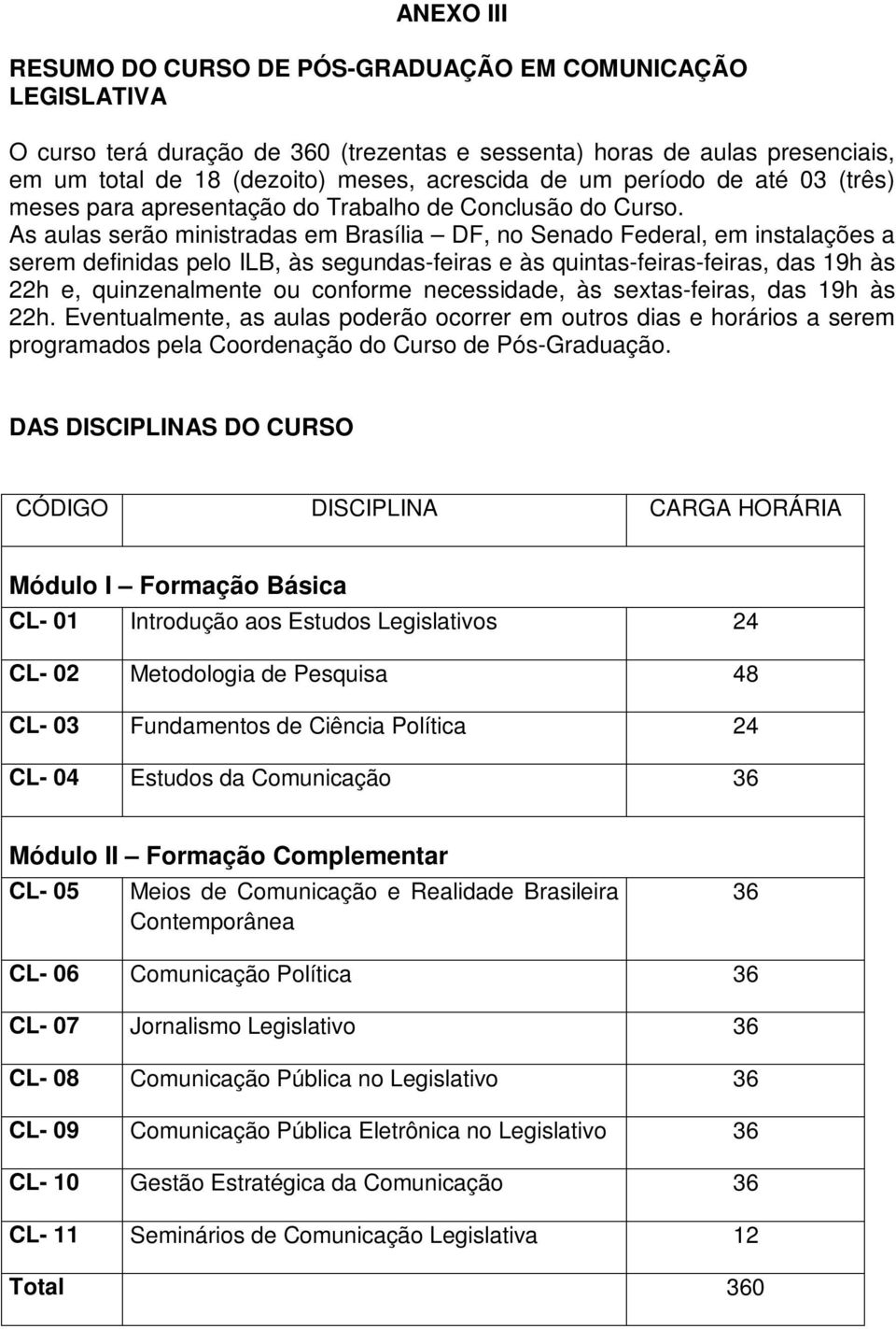 As aulas serão ministradas em Brasília DF, no Senado Federal, em instalações a serem definidas pelo ILB, às segundas-feiras e às quintas-feiras-feiras, das 19h às 22h e, quinzenalmente ou conforme