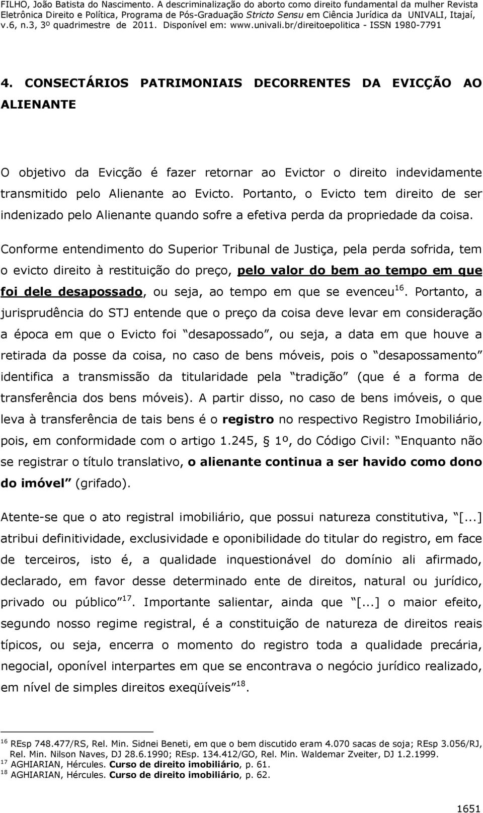 Conforme entendimento do Superior Tribunal de Justiça, pela perda sofrida, tem o evicto direito à restituição do preço, pelo valor do bem ao tempo em que foi dele desapossado, ou seja, ao tempo em