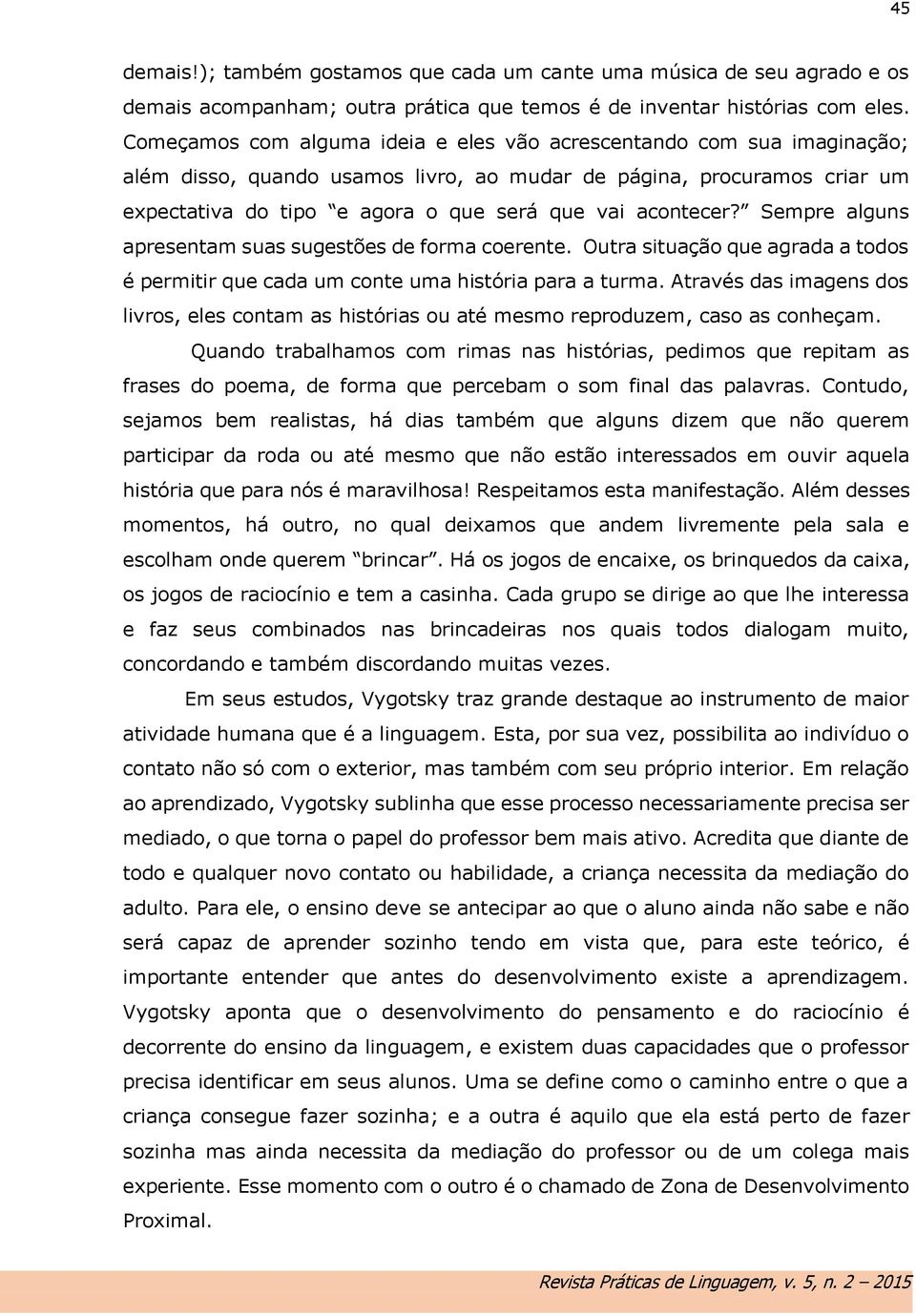 acontecer? Sempre alguns apresentam suas sugestões de forma coerente. Outra situação que agrada a todos é permitir que cada um conte uma história para a turma.