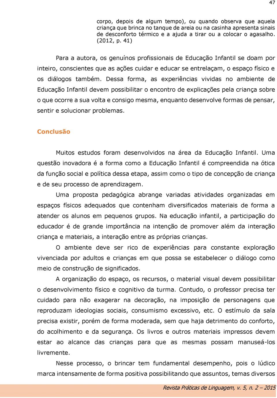 Dessa forma, as experiências vividas no ambiente de Educação Infantil devem possibilitar o encontro de explicações pela criança sobre o que ocorre a sua volta e consigo mesma, enquanto desenvolve