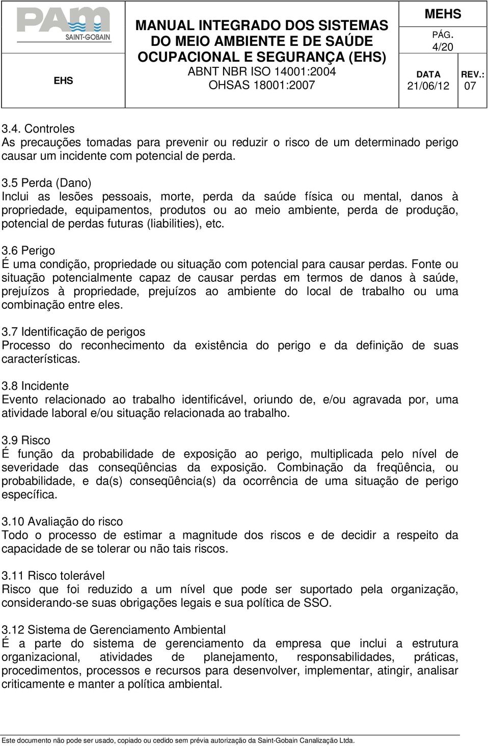 5 Perda (Dano) Inclui as lesões pessoais, morte, perda da saúde física ou mental, danos à propriedade, equipamentos, produtos ou ao meio ambiente, perda de produção, potencial de perdas futuras