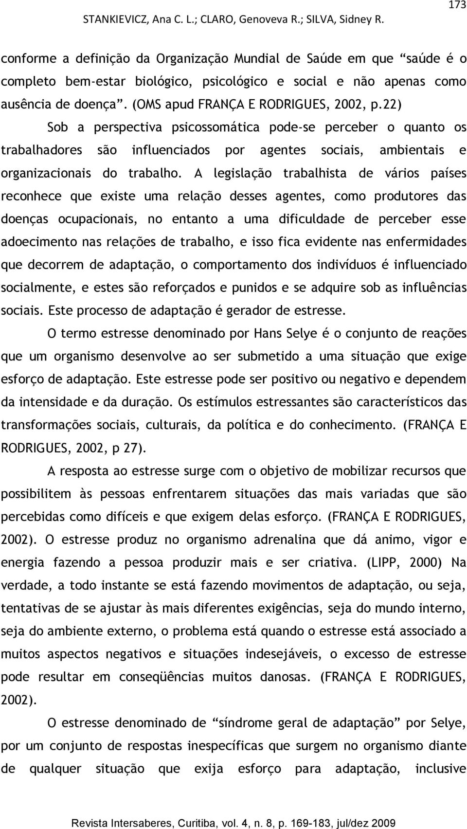 (OMS apud FRANÇA E RODRIGUES, 2002, p.22) Sob a perspectiva psicossomática pode-se perceber o quanto os trabalhadores são influenciados por agentes sociais, ambientais e organizacionais do trabalho.