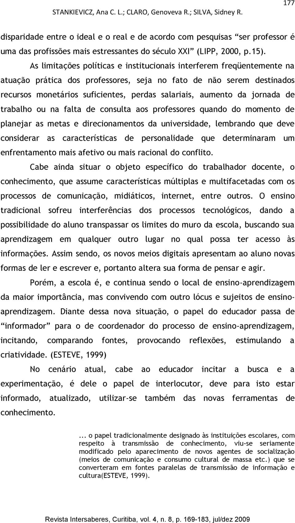 As limitações políticas e institucionais interferem freqüentemente na atuação prática dos professores, seja no fato de não serem destinados recursos monetários suficientes, perdas salariais, aumento