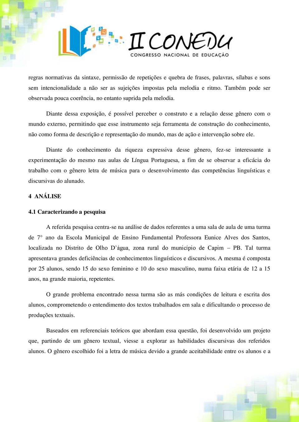 Diante dessa exposição, é possível perceber o construto e a relação desse gênero com o mundo externo, permitindo que esse instrumento seja ferramenta de construção do conhecimento, não como forma de