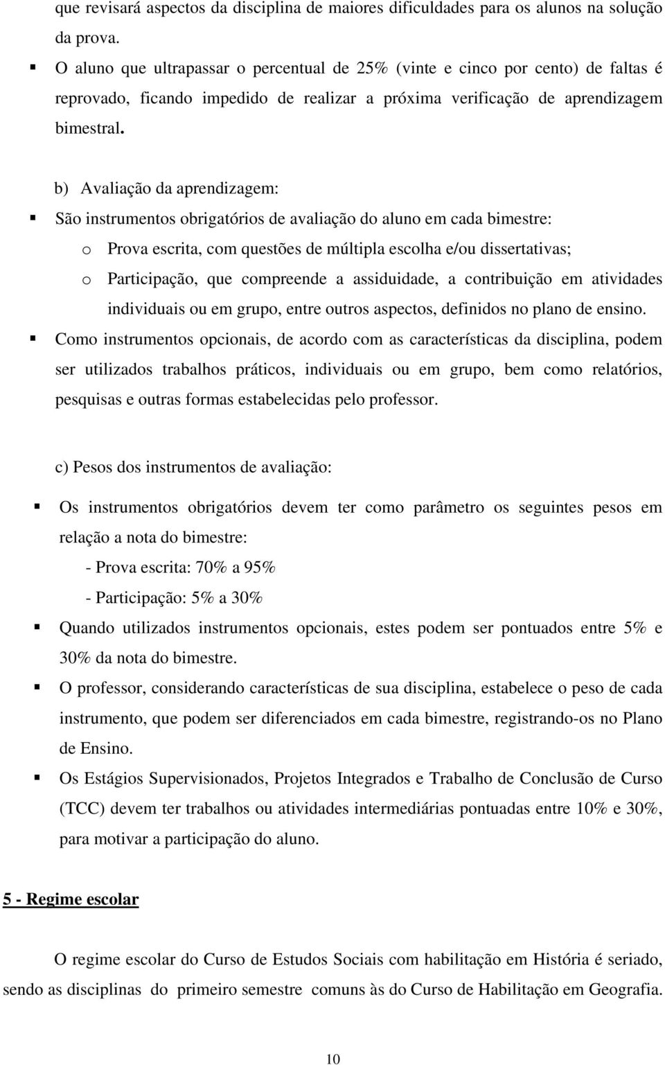 b) Avaliação da aprendizagem: São instrumentos obrigatórios de avaliação do aluno em cada bimestre: o Prova escrita, com questões de múltipla escolha e/ou dissertativas; o Participação, que