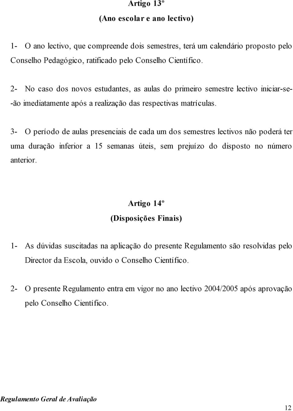 3- O período de aulas presenciais de cada um dos semestres lectivos não poderá ter uma duração inferior a 15 semanas úteis, sem prejuízo do disposto no número anterior.