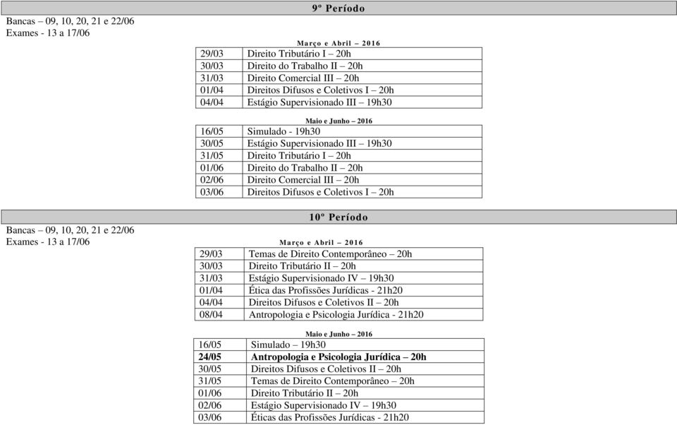Período 29/03 Temas de Direito Contemporâneo 20h 30/03 Direito Tributário II 20h 31/03 Estágio Supervisionado IV 19h30 01/04 Ética das Profissões Jurídicas - 21h20 04/04 Direitos Difusos e Coletivos