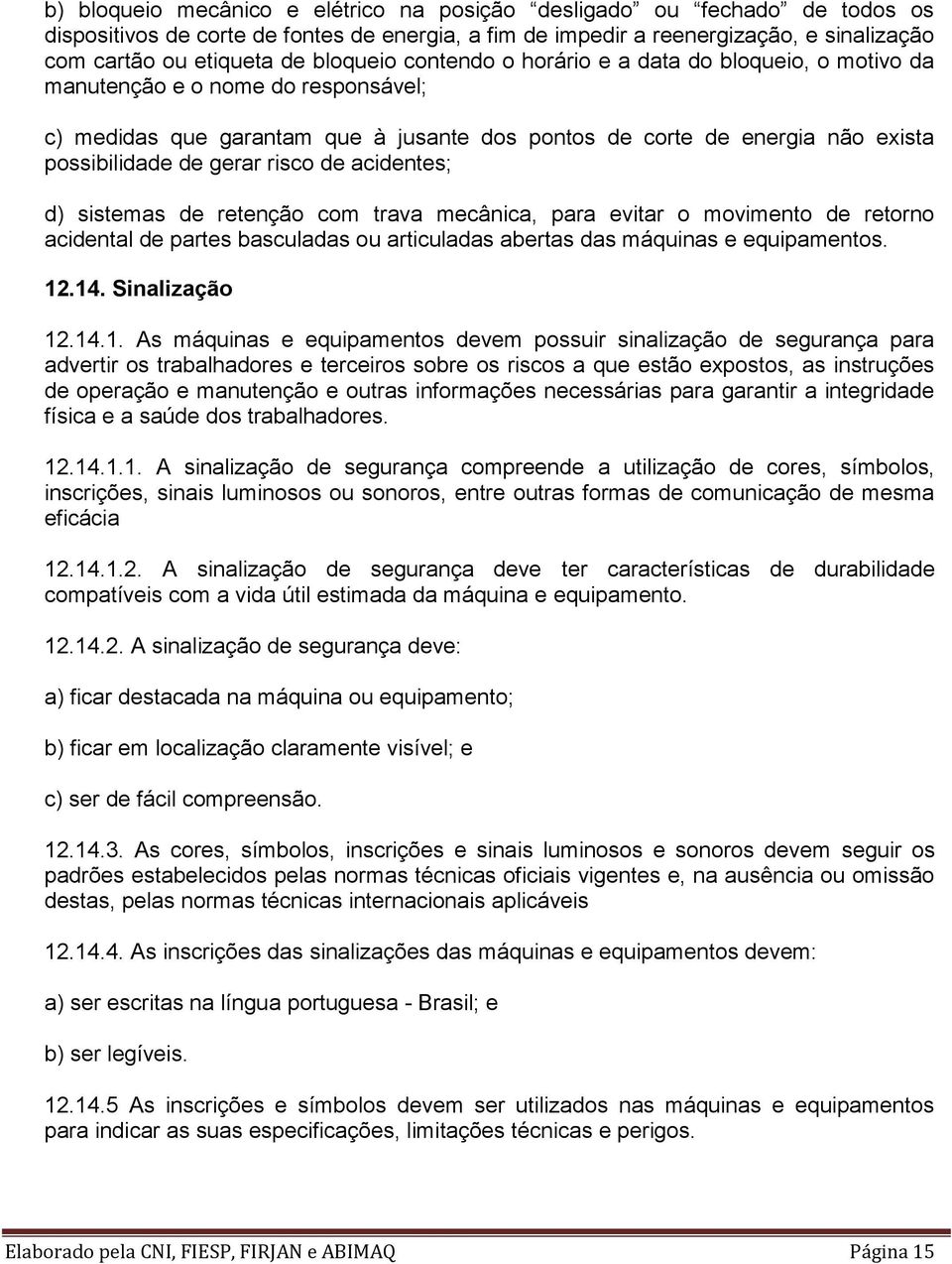 gerar risco de acidentes; d) sistemas de retenção com trava mecânica, para evitar o movimento de retorno acidental de partes basculadas ou articuladas abertas das máquinas e equipamentos. 12.14.