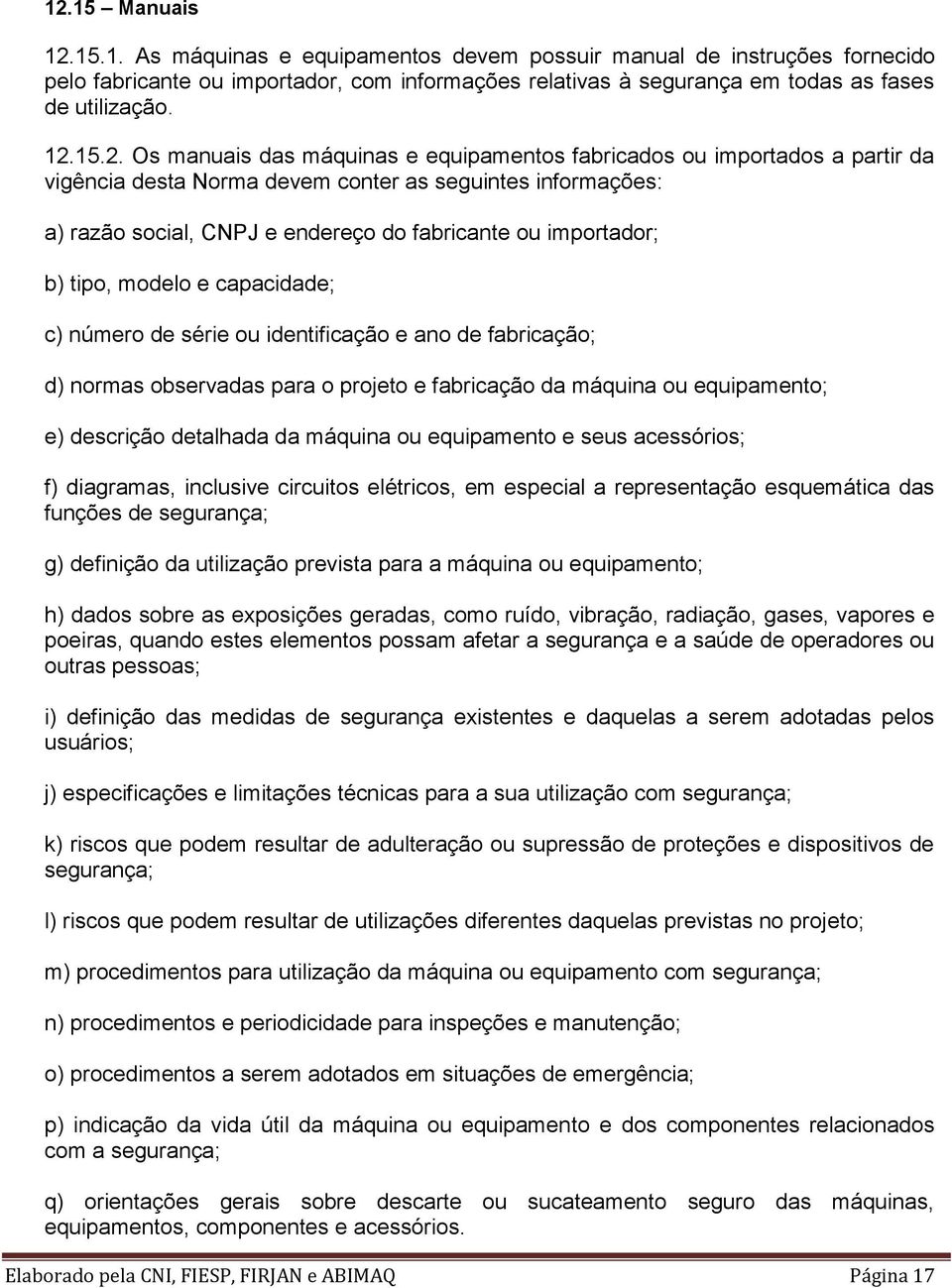 importador; b) tipo, modelo e capacidade; c) número de série ou identificação e ano de fabricação; d) normas observadas para o projeto e fabricação da máquina ou equipamento; e) descrição detalhada