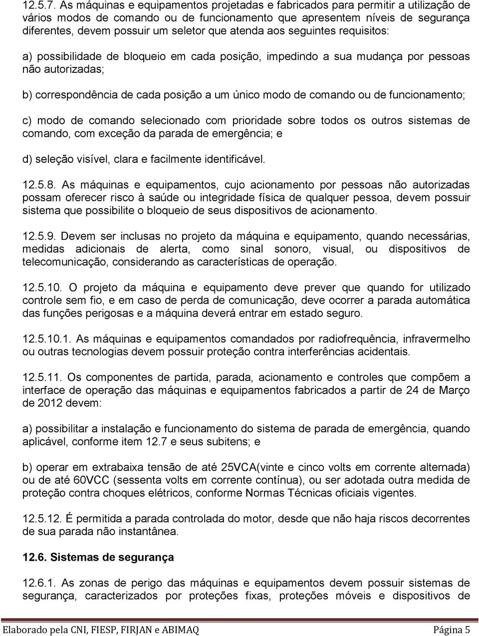 que atenda aos seguintes requisitos: a) possibilidade de bloqueio em cada posição, impedindo a sua mudança por pessoas não autorizadas; b) correspondência de cada posição a um único modo de comando