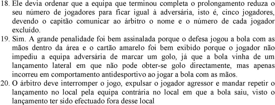 A grande penalidade foi bem assinalada porque o defesa jogou a bola com as mãos dentro da área e o cartão amarelo foi bem exibido porque o jogador não impediu a equipa adversária de marcar um golo,